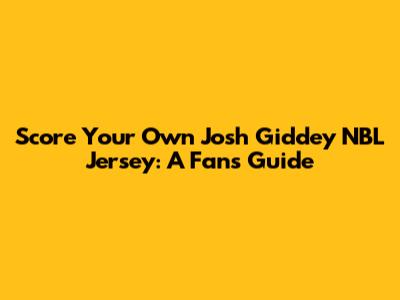 Score Your Own Josh Giddey NBL Jersey: A Fan's Guide
