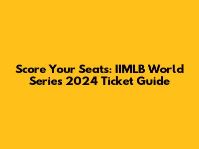 Score Your Seats: IIMLB World Series 2024 Ticket Guide