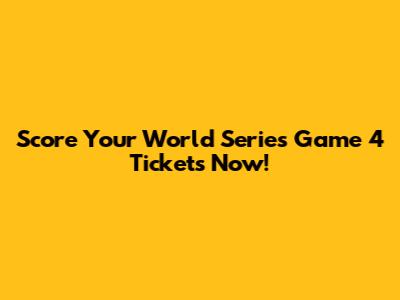 Score Your World Series Game 4 Tickets Now!