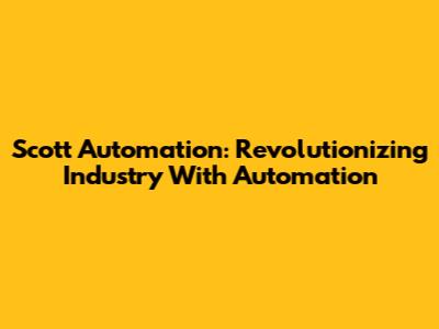 Scott Automation: Revolutionizing Industry With Automation