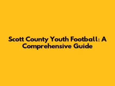 Scott County Youth Football: A Comprehensive Guide