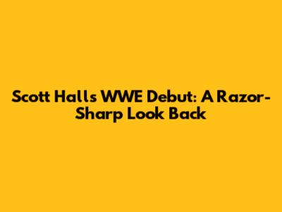 Scott Hall's WWE Debut: A Razor-Sharp Look Back