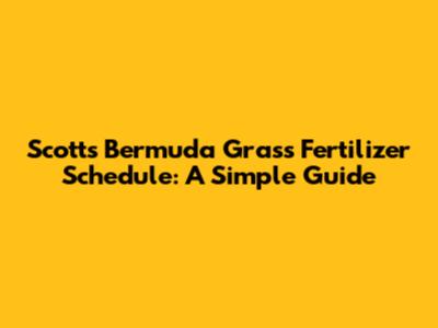 Scotts Bermuda Grass Fertilizer Schedule: A Simple Guide