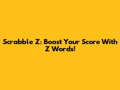 Scrabble Z: Boost Your Score With Z Words!