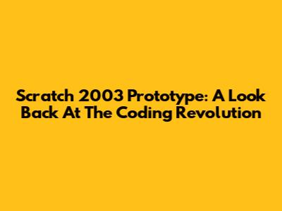 Scratch 2003 Prototype: A Look Back At The Coding Revolution