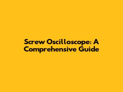 Screw Oscilloscope: A Comprehensive Guide