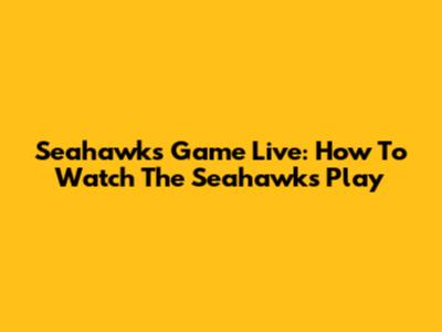 Seahawks Game Live: How To Watch The Seahawks Play