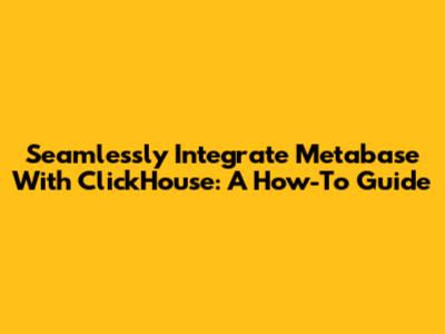 Seamlessly Integrate Metabase With ClickHouse: A How-To Guide