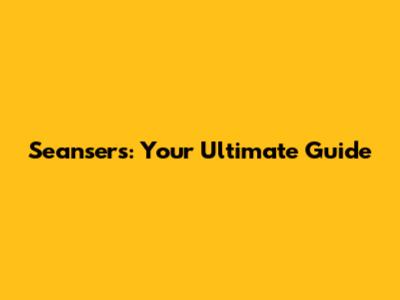 Seansers: Your Ultimate Guide