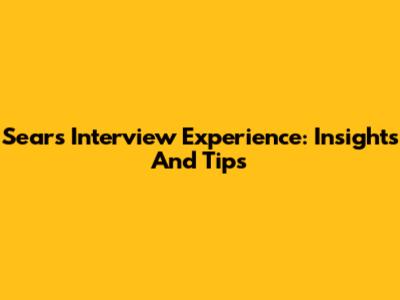 Sears Interview Experience: Insights And Tips