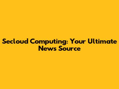 Secloud Computing: Your Ultimate News Source