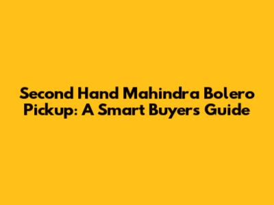 Second Hand Mahindra Bolero Pickup: A Smart Buyer's Guide