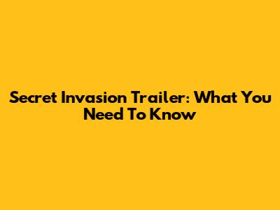 Secret Invasion Trailer: What You Need To Know