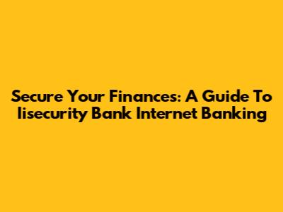 Secure Your Finances: A Guide To Iisecurity Bank Internet Banking