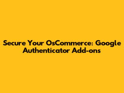 Secure Your OsCommerce: Google Authenticator Add-ons