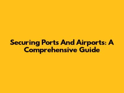 Securing Ports And Airports: A Comprehensive Guide