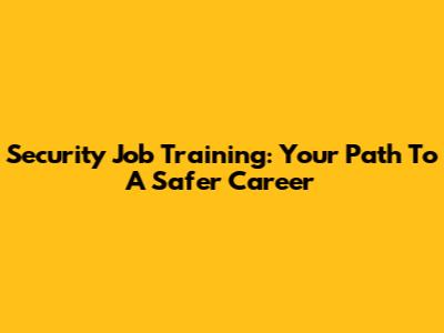 Security Job Training: Your Path To A Safer Career