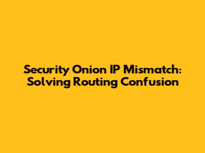 Security Onion IP Mismatch: Solving Routing Confusion