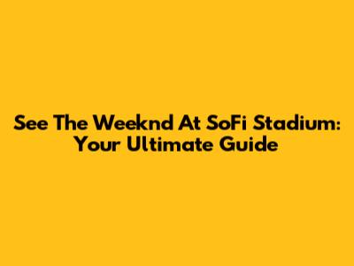 See The Weeknd At SoFi Stadium: Your Ultimate Guide