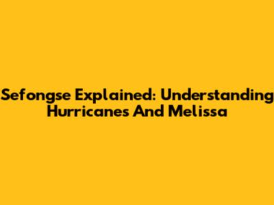 Sefongse Explained: Understanding Hurricanes And Melissa