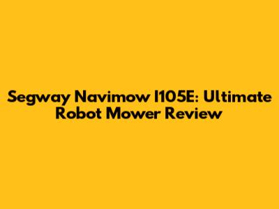 Segway Navimow I105E: Ultimate Robot Mower Review