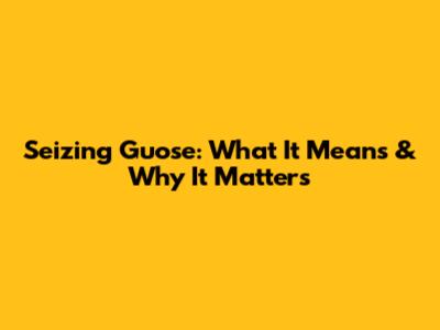 Seizing Guose: What It Means & Why It Matters