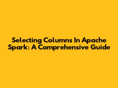 Selecting Columns In Apache Spark: A Comprehensive Guide