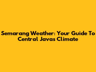 Semarang Weather: Your Guide To Central Java's Climate