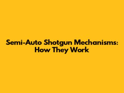 Semi-Auto Shotgun Mechanisms: How They Work