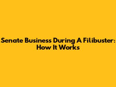 Senate Business During A Filibuster: How It Works