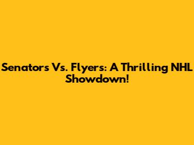 Senators Vs. Flyers: A Thrilling NHL Showdown!