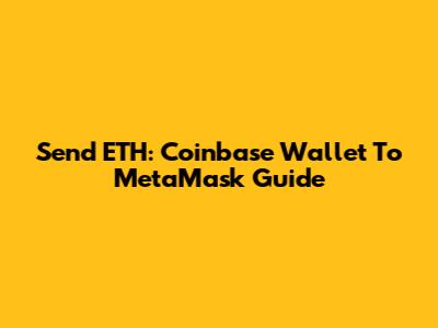 Send ETH: Coinbase Wallet To MetaMask Guide
