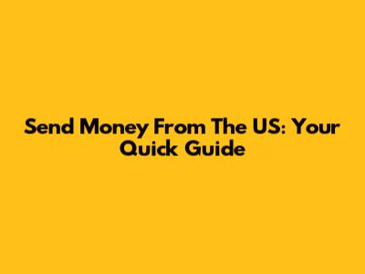 Send Money From The US: Your Quick Guide