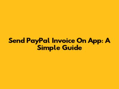 Send PayPal Invoice On App: A Simple Guide