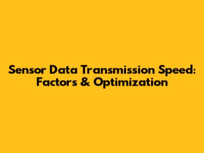 Sensor Data Transmission Speed: Factors & Optimization