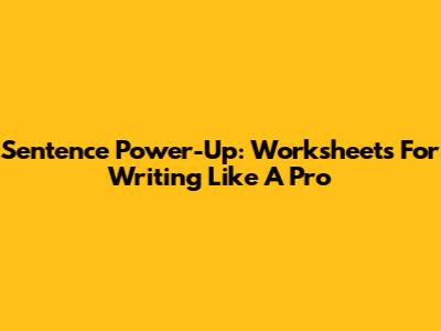 Sentence Power-Up: Worksheets For Writing Like A Pro