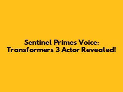 Sentinel Prime's Voice: Transformers 3 Actor Revealed!