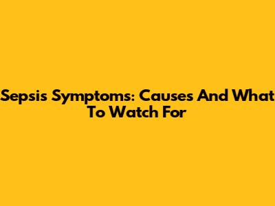 Sepsis Symptoms: Causes And What To Watch For