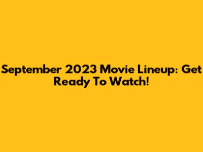 September 2023 Movie Lineup: Get Ready To Watch!