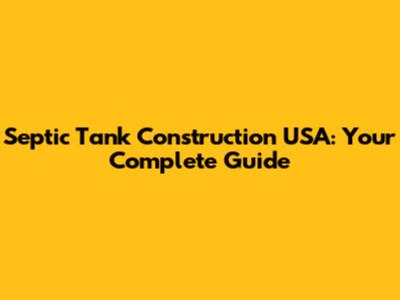Septic Tank Construction USA: Your Complete Guide