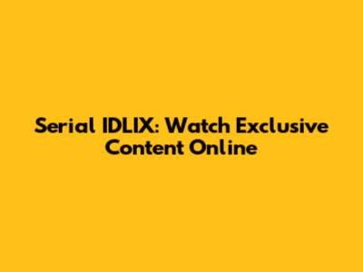 Serial IDLIX: Watch Exclusive Content Online