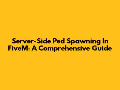 Server-Side Ped Spawning In FiveM: A Comprehensive Guide