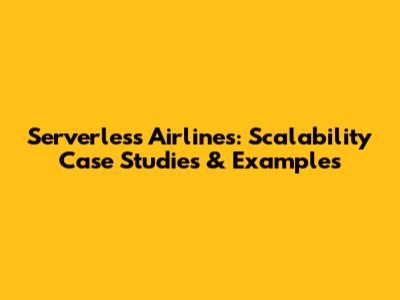 Serverless Airlines: Scalability Case Studies & Examples