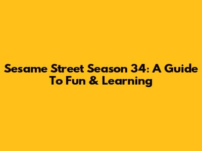 Sesame Street Season 34: A Guide To Fun & Learning