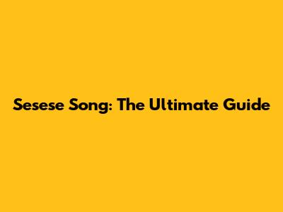 Sesese Song: The Ultimate Guide