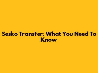 Sesko Transfer: What You Need To Know
