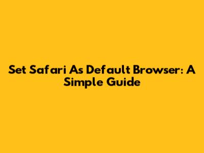 Set Safari As Default Browser: A Simple Guide