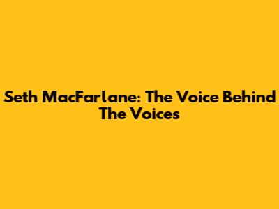 Seth MacFarlane: The Voice Behind The Voices