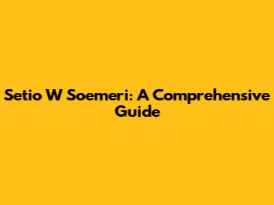 Setio W Soemeri: A Comprehensive Guide
