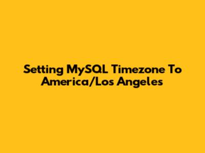 Setting MySQL Timezone To America/Los_Angeles